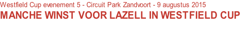 Westfield Cup evenement 5 - Circuit Park Zandvoort - 9 augustus 2015
MANCHE WINST VOOR LAZELL IN WESTFIELD CUP

