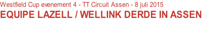 Westfield Cup evenement 4 - TT Circuit Assen - 8 juli 2015
EQUIPE LAZELL / WELLINK DERDE IN ASSEN

